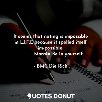  It seems that noting is impossible in L.I.F.E because it spelled itself im-possi... - BMC Die Rich - Quotes Donut