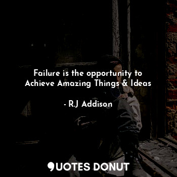 Failure is the opportunity to Achieve Amazing Things & Ideas