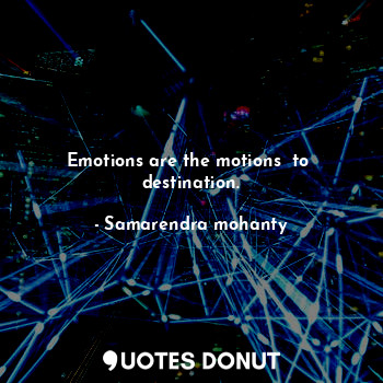 Emotions are the motions  to  destination.