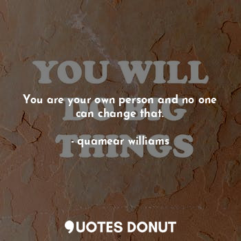  You are your own person and no one can change that.... - quamear williams - Quotes Donut