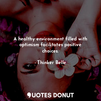 A healthy environment filled with optimism facilitates positive choices.