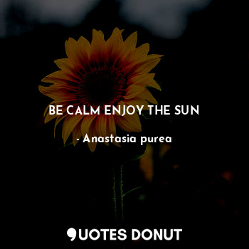  BE CALM ENJOY THE SUN... - Anastasia purea - Quotes Donut