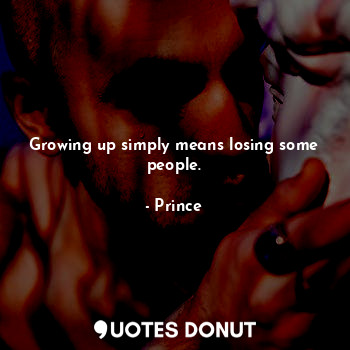  Growing up simply means losing some people.... - Prince - Quotes Donut