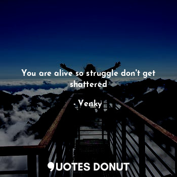  You are alive so struggle don't get shattered... - Venky - Quotes Donut