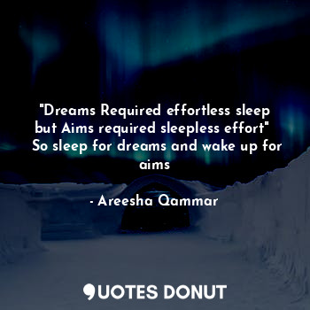  "Dreams Required effortless sleep but Aims required sleepless effort"   So sleep... - Areesha Qammar - Quotes Donut