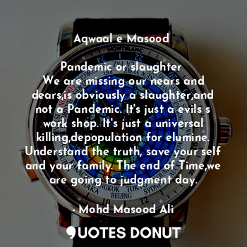  Aqwaal e Masood 

Pandemic or slaughter 
We are missing our nears and dears,is o... - Mohd Masood Ali - Quotes Donut