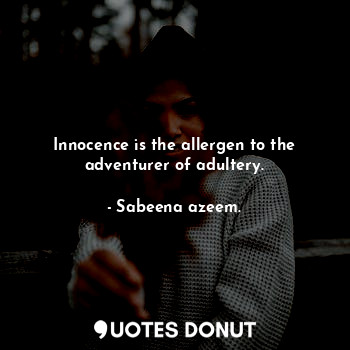 Innocence is the allergen to the adventurer of adultery.