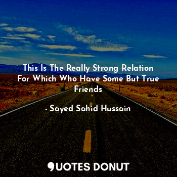  This Is The Really Strong Relation For Which Who Have Some But True Friends... - Sayed Sahid Hussain - Quotes Donut