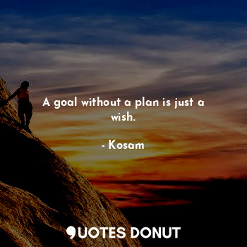  A goal without a plan is just a wish.... - Kosam - Quotes Donut