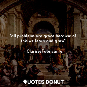  "all problems are grace because of this we learn and grow"... - ClarisseFabricante - Quotes Donut