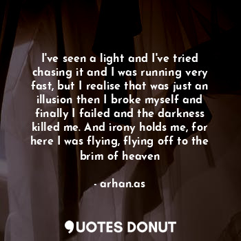  I've seen a light and I've tried chasing it and I was running very fast, but I r... - arhan.as - Quotes Donut