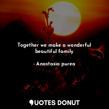 Together we make a wonderful beautiful family