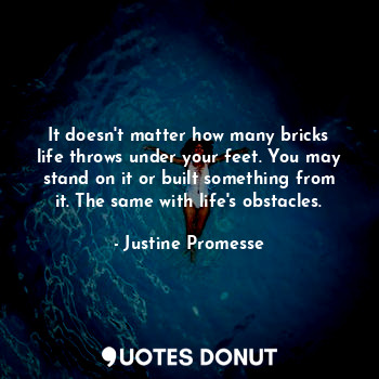  It doesn't matter how many bricks life throws under your feet. You may stand on ... - Justine Promesse - Quotes Donut