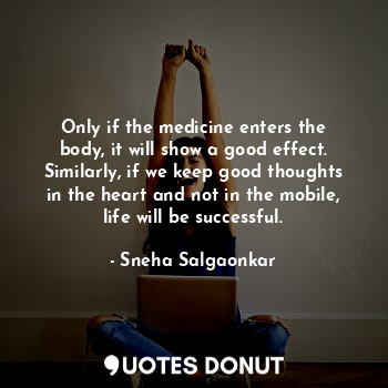  Only if the medicine enters the body, it will show a good effect. Similarly, if ... - Sneha Salgaonkar - Quotes Donut