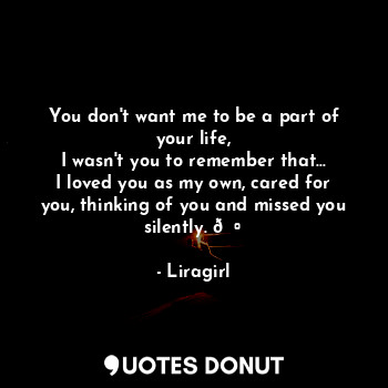  You don't want me to be a part of your life,
I wasn't you to remember that...
I ... - Liragirl - Quotes Donut