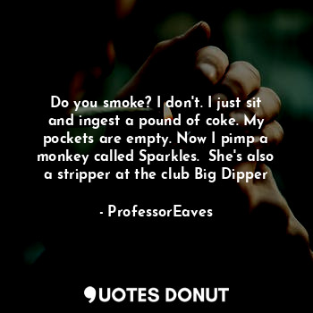  Do you smoke? I don't. I just sit and ingest a pound of coke. My pockets are emp... - ProfessorEaves - Quotes Donut