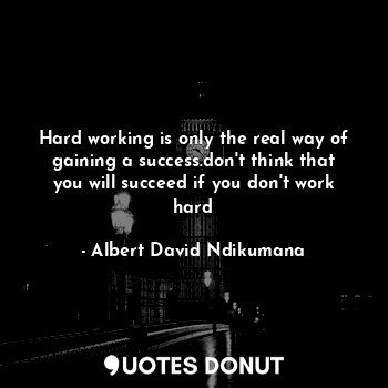  Hard working is only the real way of gaining a success.don't think that you will... - Albert David Ndikumana - Quotes Donut