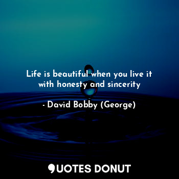  Life is beautiful when you live it with honesty and sincerity... - David Bobby (George) - Quotes Donut