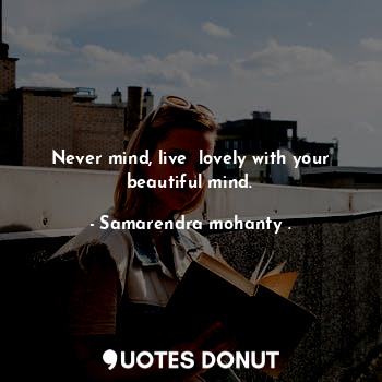  Never mind, live  lovely with your beautiful mind.... - Samarendra mohanty . - Quotes Donut