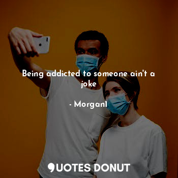  Being addicted to someone ain't a joke... - Morgan1 - Quotes Donut
