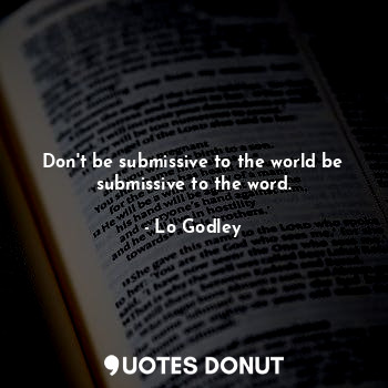 Don't be submissive to the world be submissive to the word.