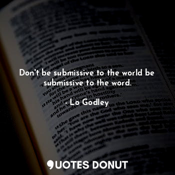  Don't be submissive to the world be submissive to the word.... - Lo Godley - Quotes Donut