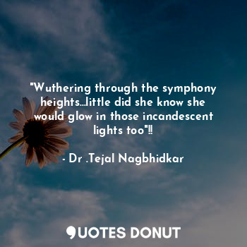  "Wuthering through the symphony heights...little did she know she would glow in ... - Dr .Tejal Nagbhidkar - Quotes Donut