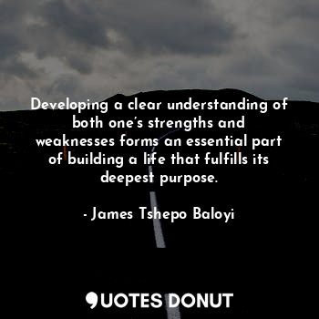  Developing a clear understanding of both one’s strengths and weaknesses forms an... - James Tshepo Baloyi - Quotes Donut
