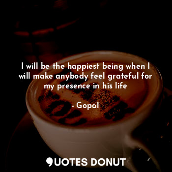  I will be the happiest being when I will make anybody feel grateful for my prese... - Gopal - Quotes Donut