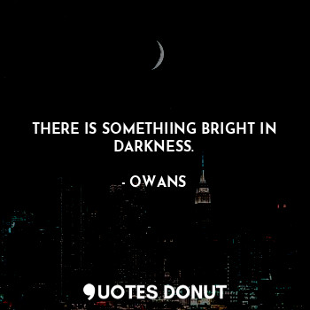  THERE IS SOMETHIING BRIGHT IN DARKNESS.... - OWANS - Quotes Donut