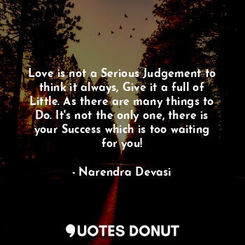  Love is not a Serious Judgement to think it always, Give it a full of Little. As... - Narendra Devasi - Quotes Donut