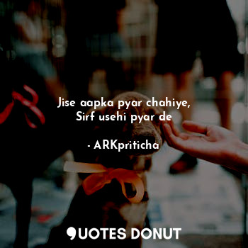  Jise aapka pyar chahiye,
Sirf usehi pyar de... - ARKpriticha - Quotes Donut