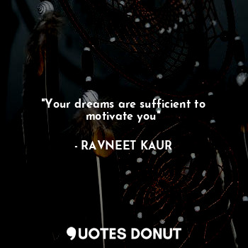 "Your dreams are sufficient to motivate you"