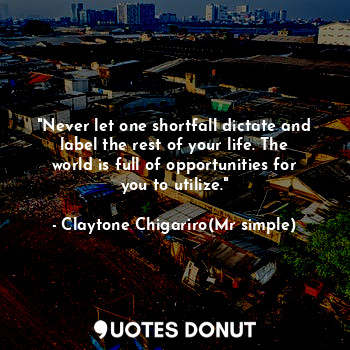 "Never let one shortfall dictate and label the rest of your life. The world is f... - Claytone Chigariro(Mr simple) - Quotes Donut