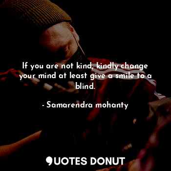  If you are not kind, kindly change your mind at least give a smile to a blind.... - Samarendra mohanty - Quotes Donut