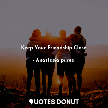  Keep Your Friendship Close... - Anastasia purea - Quotes Donut