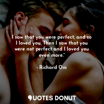  I saw that you were perfect, and so I loved you. Then I saw that you were not pe... - Richard Oni - Quotes Donut