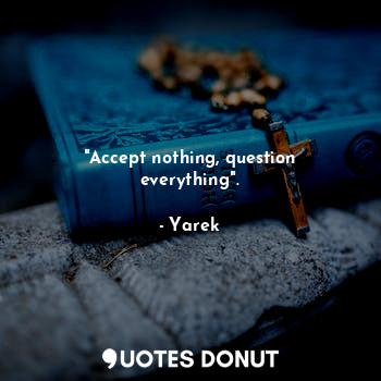  "Accept nothing, question everything".... - Yarek - Quotes Donut