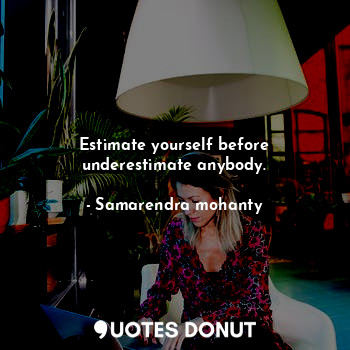  Estimate yourself before underestimate anybody.... - Samarendra mohanty - Quotes Donut