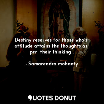  Destiny reserves for those who's  attitude attains the thoughts as  per  their t... - Samarendra mohanty - Quotes Donut