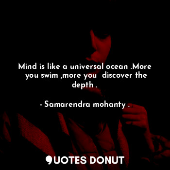  Mind is like a universal ocean .More  you swim ,more you  discover the depth .... - Samarendra mohanty . - Quotes Donut