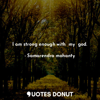 I am strong enough with  my  god.