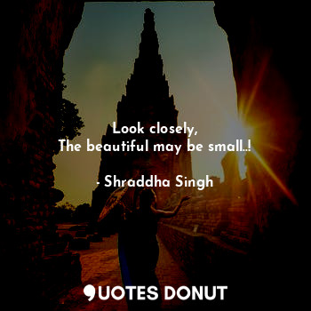  Look closely,
The beautiful may be small..!... - Shraddha Singh - Quotes Donut