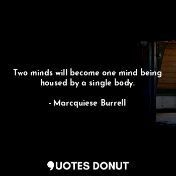  Two minds will become one mind being housed by a single body.... - Marcquiese Burrell - Quotes Donut