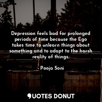  Depression feels bad for prolonged periods of time because the Ego takes time to... - Pooja Soni - Quotes Donut