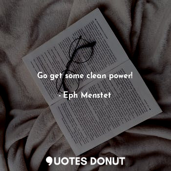  Go get some clean power!... - Eph Menstet - Quotes Donut