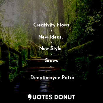  Creativity Flows
,
New Ideas, 
,
New Style 
,
Grows
...... - Deeptimayee Patra - Quotes Donut