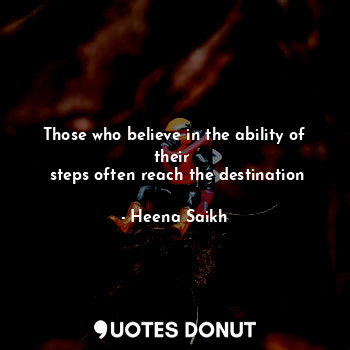  Those who believe in the ability of their 
 steps often reach the destination... - Heena Saikh - Quotes Donut