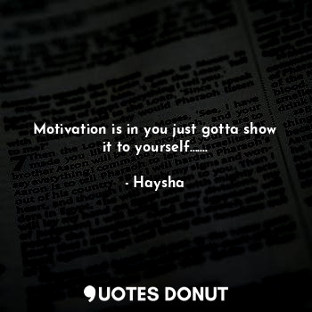  Motivation is in you just gotta show it to yourself.......... - Haysha - Quotes Donut