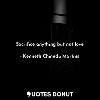 Sacrifice anything but not love